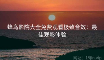 蜂鸟影院大全免费观看极致音效：最佳观影体验