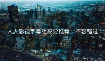 人人影视字幕组高分推荐：不容错过