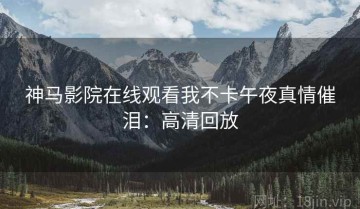 神马影院在线观看我不卡午夜真情催泪：高清回放