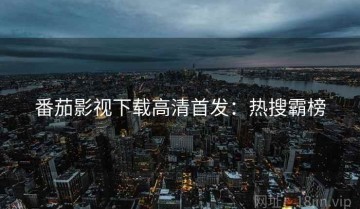 番茄影视下载高清首发：热搜霸榜