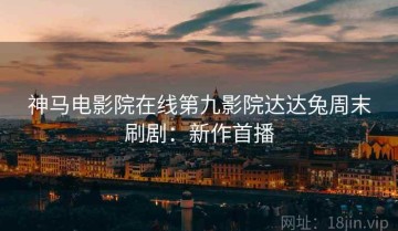 神马电影院在线第九影院达达兔周末刷剧：新作首播
