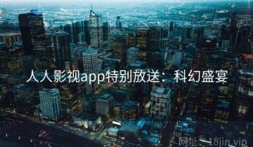人人影视app特别放送：科幻盛宴
