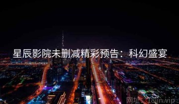 星辰影院未删减精彩预告：科幻盛宴