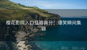 樱花影院入口豆瓣高分：爆笑瞬间集锦