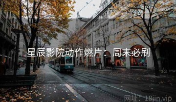 星辰影院动作燃片：周末必刷
