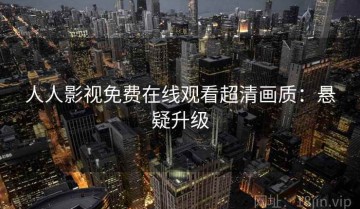 人人影视免费在线观看超清画质：悬疑升级