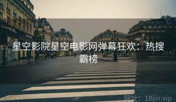 星空影院星空电影网弹幕狂欢：热搜霸榜