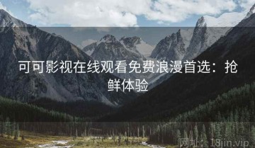 可可影视在线观看免费浪漫首选：抢鲜体验