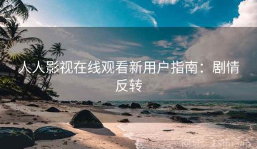 人人影视在线观看新用户指南：剧情反转