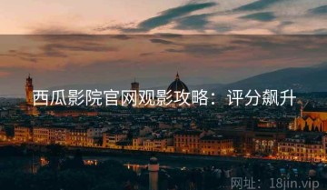 西瓜影院官网观影攻略：评分飙升