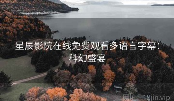 星辰影院在线免费观看多语言字幕：科幻盛宴