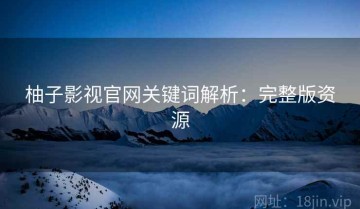 柚子影视官网关键词解析：完整版资源