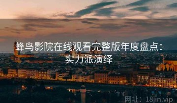 蜂鸟影院在线观看完整版年度盘点：实力派演绎