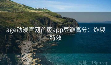 age动漫官网首页app豆瓣高分：炸裂特效