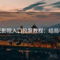 樱花影院入口投屏教程：结局神转