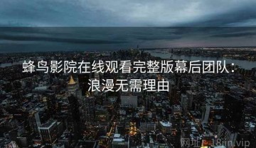 蜂鸟影院在线观看完整版幕后团队：浪漫无需理由