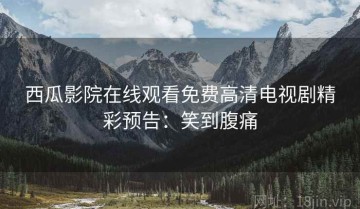 西瓜影院在线观看免费高清电视剧精彩预告：笑到腹痛