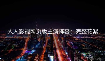 人人影视网页版主演阵容：完整花絮