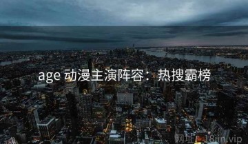 age 动漫主演阵容：热搜霸榜