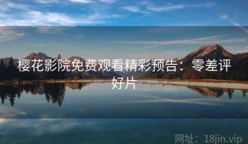 樱花影院免费观看精彩预告：零差评好片