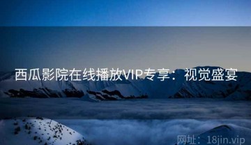 西瓜影院在线播放VIP专享：视觉盛宴