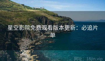 星空影院免费观看版本更新：必追片单
