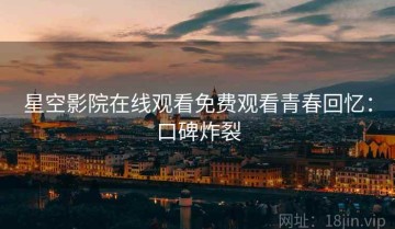 星空影院在线观看免费观看青春回忆：口碑炸裂