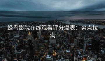 蜂鸟影院在线观看评分爆表：爽点拉满