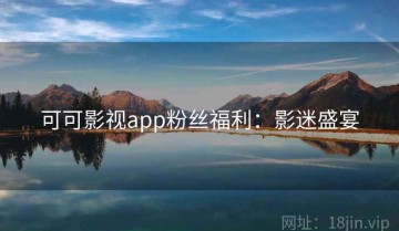 可可影视app粉丝福利：影迷盛宴