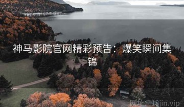 神马影院官网精彩预告：爆笑瞬间集锦