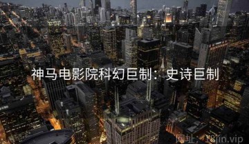 神马电影院科幻巨制：史诗巨制