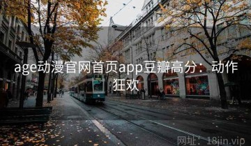 age动漫官网首页app豆瓣高分：动作狂欢
