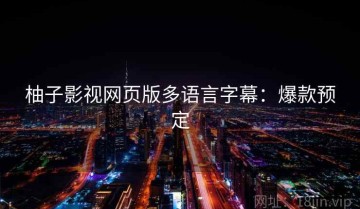 柚子影视网页版多语言字幕：爆款预定