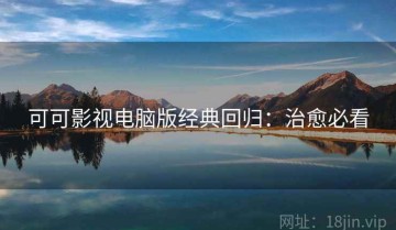 可可影视电脑版经典回归：治愈必看