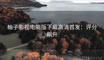 柚子影视电脑版下载高清首发：评分飙升