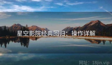 星空影院经典回归：操作详解