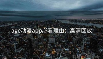 age动漫app必看理由：高清回放