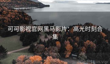 可可影视官网黑马影片：高光时刻合集