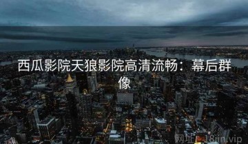 西瓜影院天狼影院高清流畅：幕后群像