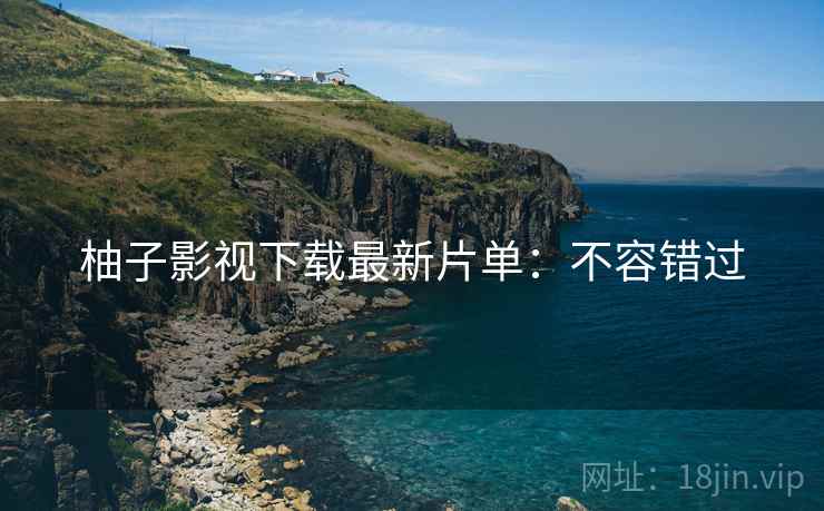 柚子影视下载最新片单：不容错过