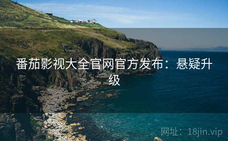 番茄影视大全官网官方发布：悬疑升级