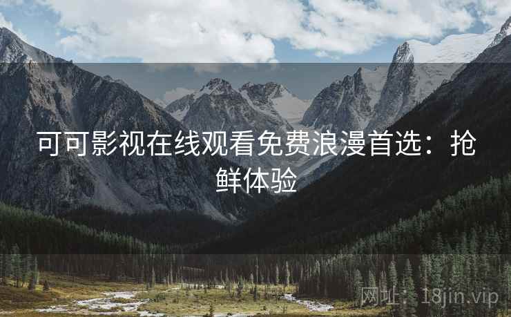 可可影视在线观看免费浪漫首选：抢鲜体验