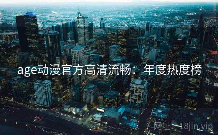 age动漫官方高清流畅：年度热度榜