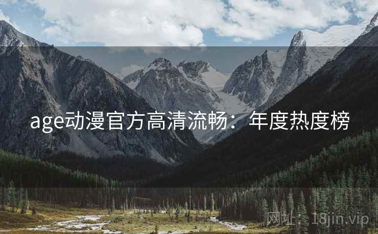 age动漫官方高清流畅：年度热度榜