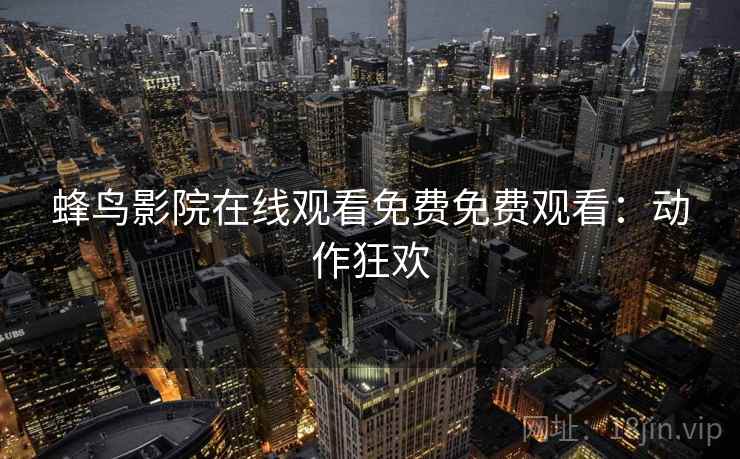 蜂鸟影院在线观看免费免费观看：动作狂欢