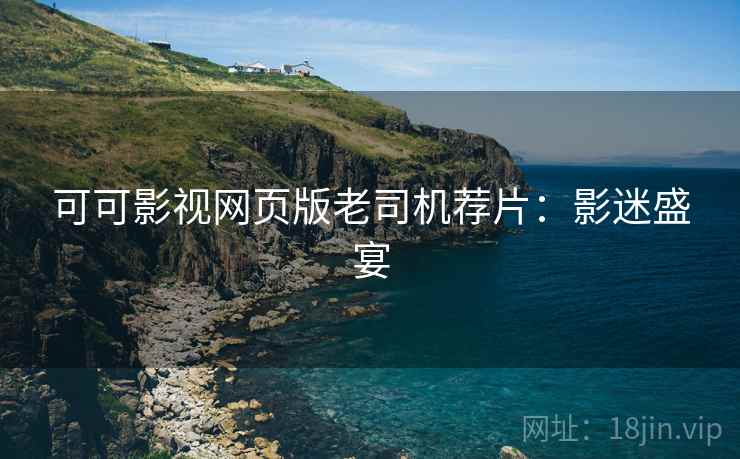 可可影视网页版老司机荐片：影迷盛宴