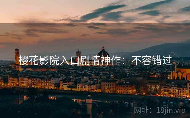 樱花影院入口剧情神作：不容错过