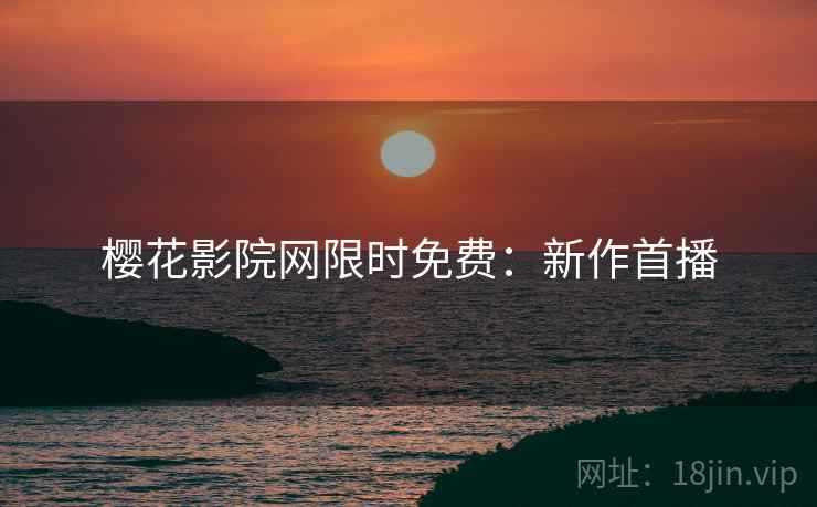 樱花影院网限时免费：新作首播
