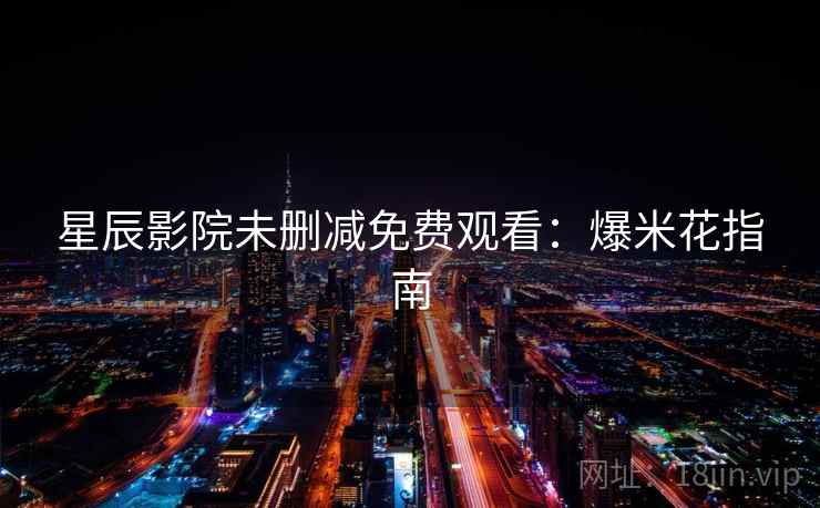星辰影院未删减免费观看：爆米花指南