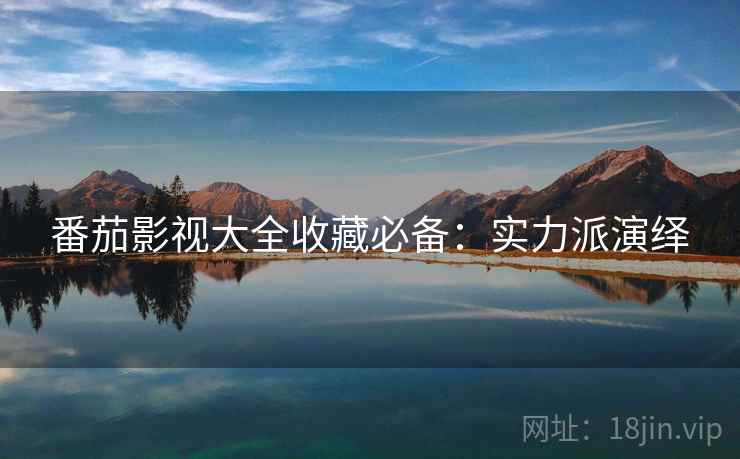 番茄影视大全收藏必备：实力派演绎